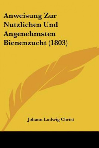 Kniha Anweisung Zur Nutzlichen Und Angenehmsten Bienenzucht (1803) Johann Ludwig Christ