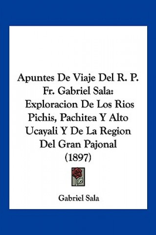 Książka Apuntes De Viaje Del R. P. Fr. Gabriel Sala: Exploracion De Los Rios Pichis, Pachitea Y Alto Ucayali Y De La Region Del Gran Pajonal (1897) Gabriel Sala