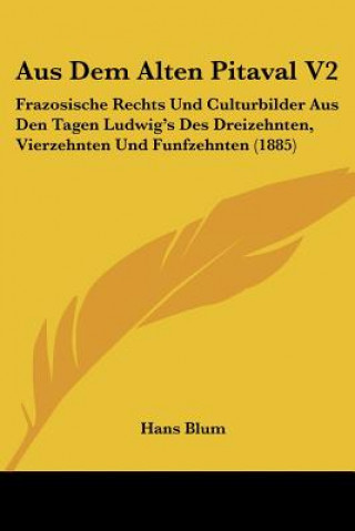 Книга Aus Dem Alten Pitaval V2: Frazosische Rechts Und Culturbilder Aus Den Tagen Ludwig's Des Dreizehnten, Vierzehnten Und Funfzehnten (1885) Hans Blum