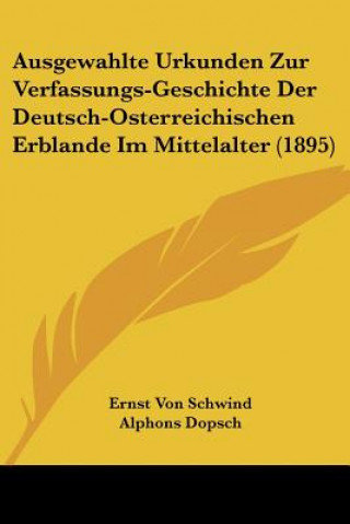 Kniha Ausgewahlte Urkunden Zur Verfassungs-Geschichte Der Deutsch-Osterreichischen Erblande Im Mittelalter (1895) Ernst Von Schwind