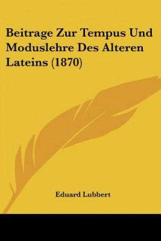 Книга Beitrage Zur Tempus Und Moduslehre Des Alteren Lateins (1870) Eduard Lubbert