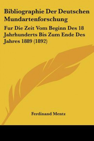 Kniha Bibliographie Der Deutschen Mundartenforschung: Fur Die Zeit Vom Beginn Des 18 Jahrhunderts Bis Zum Ende Des Jahres 1889 (1892) Ferdinand Mentz