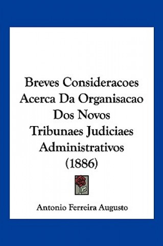Kniha Breves Consideracoes Acerca Da Organisacao Dos Novos Tribunaes Judiciaes Administrativos (1886) Antonio Ferreira Augusto