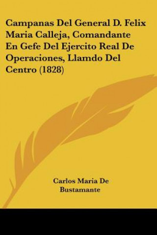 Kniha Campanas Del General D. Felix Maria Calleja, Comandante En Gefe Del Ejercito Real De Operaciones, Llamdo Del Centro (1828) Carlos Maria De Bustamante