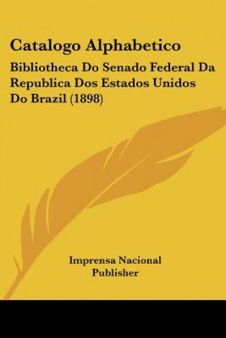 Kniha Catalogo Alphabetico: Bibliotheca Do Senado Federal Da Republica Dos Estados Unidos Do Brazil (1898) Nacional Pu Imprensa Nacional Publisher