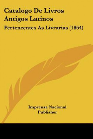 Kniha Catalogo De Livros Antigos Latinos: Pertencentes As Livrarias (1864) Nacional Pu Imprensa Nacional Publisher