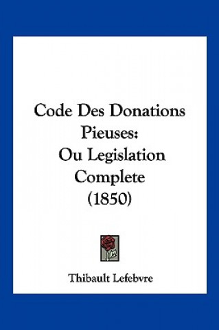 Libro Code Des Donations Pieuses: Ou Legislation Complete (1850) Thibault Lefebvre