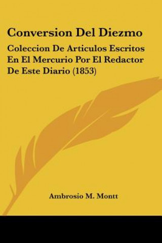 Knjiga Conversion del Diezmo: Coleccion de Articulos Escritos En El Mercurio Por El Redactor de Este Diario (1853) Ambrosio Montt