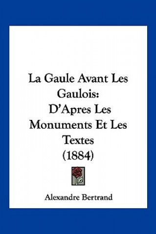 Buch La Gaule Avant Les Gaulois: D'Apres Les Monuments Et Les Textes (1884) Alexandre Bertrand