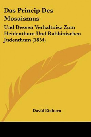 Kniha Das Princip Des Mosaismus: Und Dessen Verhaltnisz Zum Heidenthum Und Rabbinischen Judenthum (1854) David Einhorn
