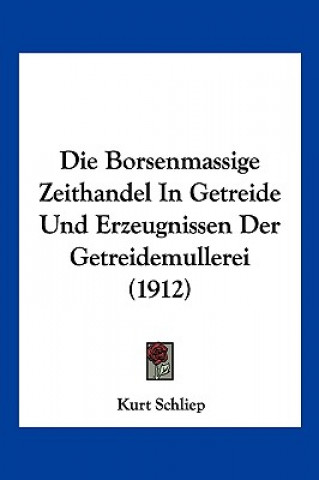 Kniha Die Borsenmassige Zeithandel in Getreide Und Erzeugnissen Der Getreidemullerei (1912) Kurt Schliep