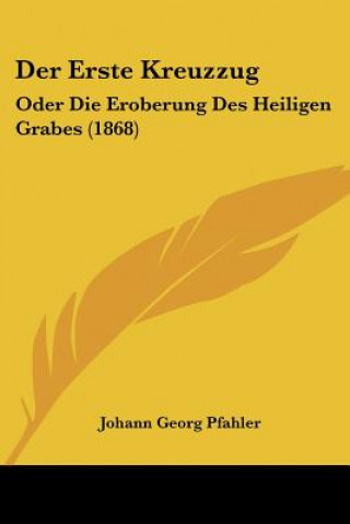 Buch Der Erste Kreuzzug: Oder Die Eroberung Des Heiligen Grabes (1868) Johann Georg Pfahler