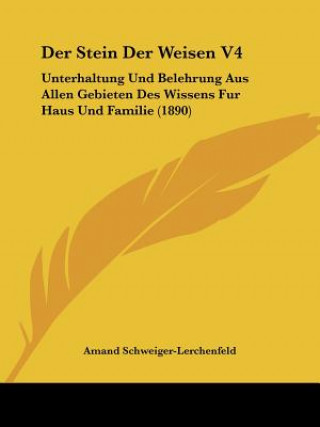 Carte Der Stein Der Weisen V4: Unterhaltung Und Belehrung Aus Allen Gebieten Des Wissens Fur Haus Und Familie (1890) Amand Schweiger-Lerchenfeld