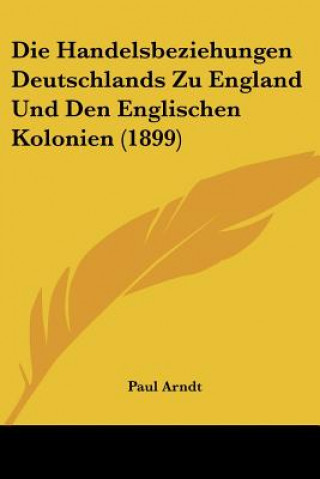 Książka Die Handelsbeziehungen Deutschlands Zu England Und Den Englischen Kolonien (1899) Paul Arndt