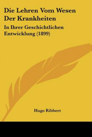 Carte Die Lehren Vom Wesen Der Krankheiten: In Ihrer Geschichtlichen Entwicklung (1899) Hugo Ribbert