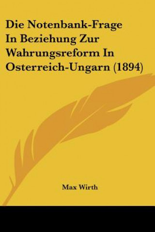 Kniha Die Notenbank-Frage In Beziehung Zur Wahrungsreform In Osterreich-Ungarn (1894) Max Wirth