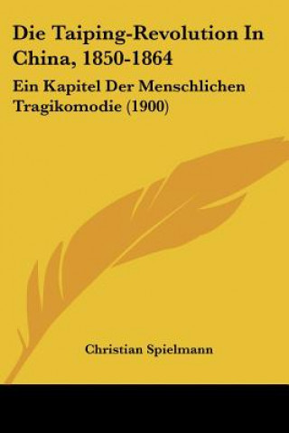 Książka Die Taiping-Revolution In China, 1850-1864: Ein Kapitel Der Menschlichen Tragikomodie (1900) Christian Spielmann