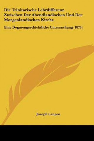 Książka Die Trinitarische Lehrdifferenz Zwischen Der Abendlandischen Und Der Morgenlandischen Kirche: Eine Dogmengeschichtliche Untersuchung (1876) Joseph Langen