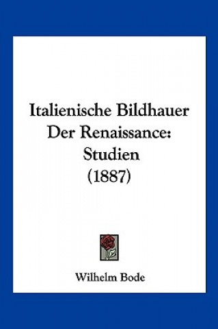 Książka Italienische Bildhauer Der Renaissance: Studien (1887) Wilhelm Bode