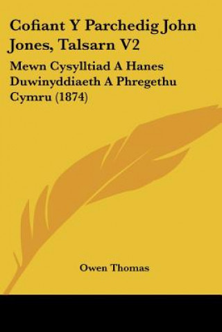 Kniha Cofiant Y Parchedig John Jones, Talsarn V2: Mewn Cysylltiad A Hanes Duwinyddiaeth A Phregethu Cymru (1874) Owen Thomas
