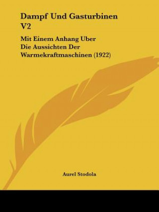 Kniha Dampf Und Gasturbinen V2: Mit Einem Anhang Uber Die Aussichten Der Warmekraftmaschinen (1922) Aurel Stodola