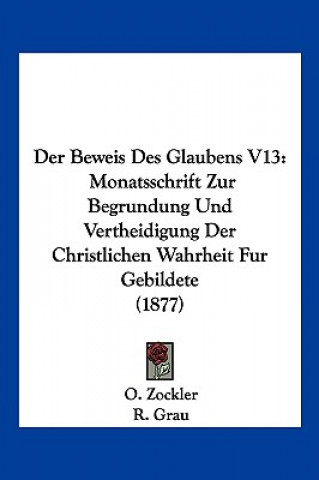 Kniha Der Beweis Des Glaubens V13: Monatsschrift Zur Begrundung Und Vertheidigung Der Christlichen Wahrheit Fur Gebildete (1877) O. Zockler