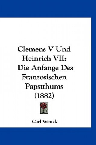 Libro Clemens V Und Heinrich VII: Die Anfange Des Franzosischen Papstthums (1882) Carl Wenck