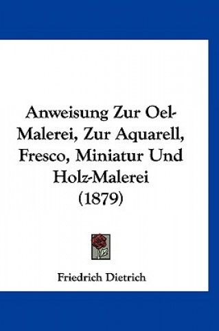 Carte Anweisung Zur Oel-Malerei, Zur Aquarell, Fresco, Miniatur Und Holz-Malerei (1879) Friedrich Dietrich