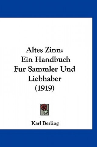 Kniha Altes Zinn: Ein Handbuch Fur Sammler Und Liebhaber (1919) Karl Berling