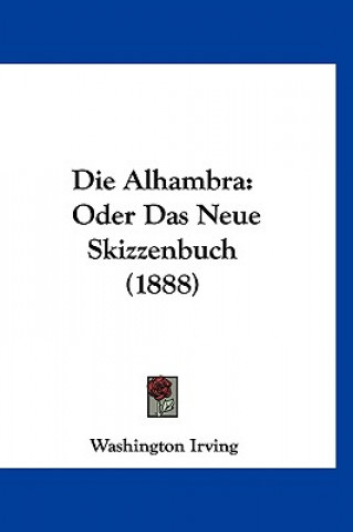 Könyv Die Alhambra: Oder Das Neue Skizzenbuch (1888) Washington Irving