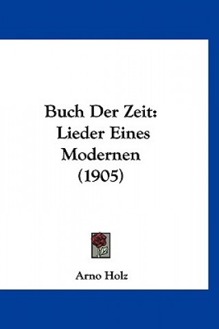 Könyv Buch Der Zeit: Lieder Eines Modernen (1905) Arno Holz