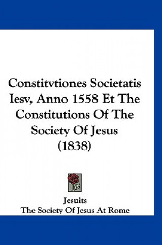 Kniha Constitvtiones Societatis Iesv, Anno 1558 Et the Constitutions of the Society of Jesus (1838) Jesuits