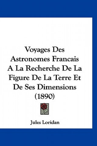 Könyv Voyages Des Astronomes Francais a la Recherche de La Figure de La Terre Et de Ses Dimensions (1890) Jules Loridan
