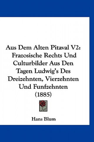 Книга Aus Dem Alten Pitaval V2: Frazosische Rechts Und Culturbilder Aus Den Tagen Ludwig's Des Dreizehnten, Vierzehnten Und Funfzehnten (1885) Hans Blum