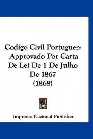 Kniha Codigo Civil Portuguez: Approvado Por Carta de Lei de 1 de Julho de 1867 (1868) Nacional Pu Imprensa Nacional Publisher