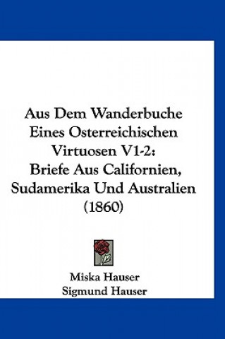 Carte Aus Dem Wanderbuche Eines Osterreichischen Virtuosen V1-2: Briefe Aus Californien, Sudamerika Und Australien (1860) Miska Hauser