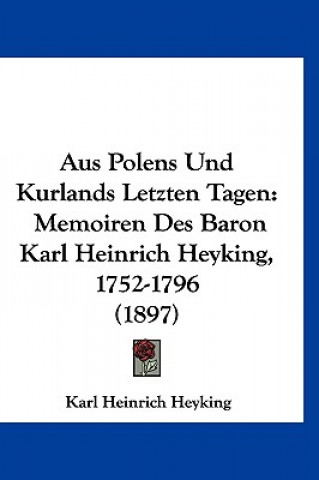 Kniha Aus Polens Und Kurlands Letzten Tagen: Memoiren Des Baron Karl Heinrich Heyking, 1752-1796 (1897) Karl Heinrich Heyking