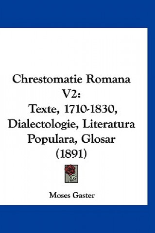 Kniha Chrestomatie Romana V2: Texte, 1710-1830, Dialectologie, Literatura Populara, Glosar (1891) Moses Gaster