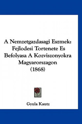 Kniha A Nemzetgazdasagi Eszmek: Fejlodesi Tortenete Es Befolyasa a Kozviszonyokra Magyarorszagon (1868) Gyula Kautz