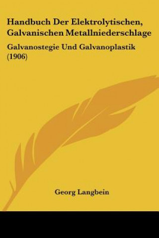 Livre Handbuch Der Elektrolytischen, Galvanischen Metallniederschlage: Galvanostegie Und Galvanoplastik (1906) Georg Langbein