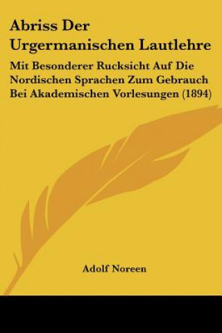 Kniha Abriss Der Urgermanischen Lautlehre: Mit Besonderer Rucksicht Auf Die Nordischen Sprachen Zum Gebrauch Bei Akademischen Vorlesungen (1894) Adolf Noreen