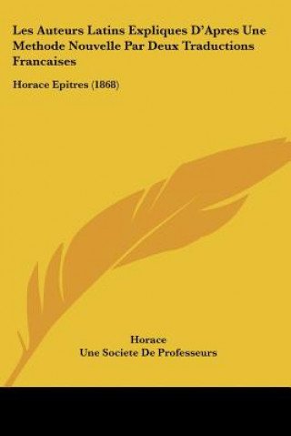 Kniha Les Auteurs Latins Expliques D'Apres Une Methode Nouvelle Par Deux Traductions Francaises: Horace Epitres (1868) Horace