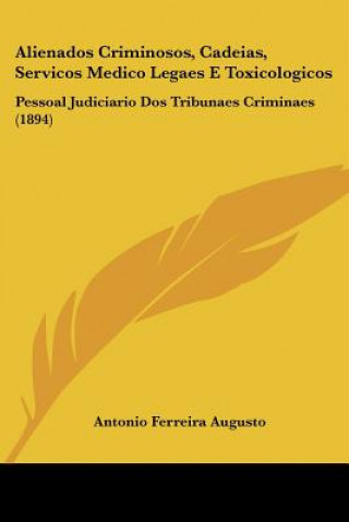 Kniha Alienados Criminosos, Cadeias, Servicos Medico Legaes E Toxicologicos: Pessoal Judiciario Dos Tribunaes Criminaes (1894) Antonio Ferreira Augusto