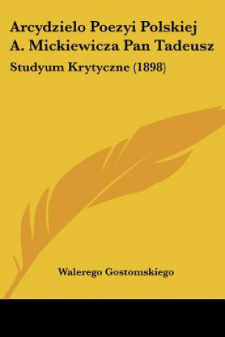 Kniha Arcydzielo Poezyi Polskiej A. Mickiewicza Pan Tadeusz: Studyum Krytyczne (1898) Walerego Gostomskiego