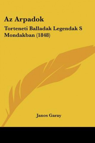 Kniha Az Arpadok: Torteneti Balladak Legendak S Mondakban (1848) Janos Garay