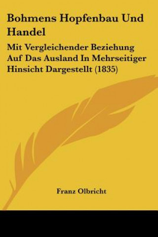 Kniha Bohmens Hopfenbau Und Handel: Mit Vergleichender Beziehung Auf Das Ausland In Mehrseitiger Hinsicht Dargestellt (1835) Franz Olbricht