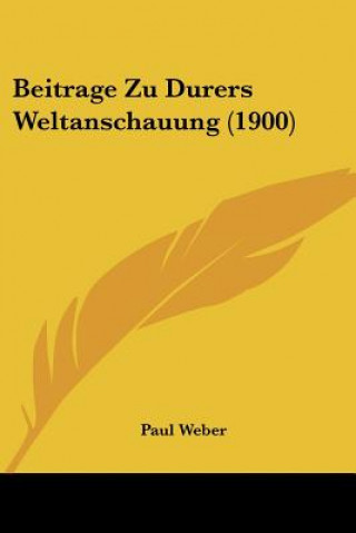 Könyv Beitrage Zu Durers Weltanschauung (1900) Paul Weber