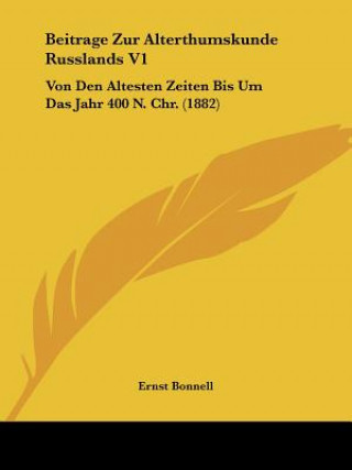 Kniha Beitrage Zur Alterthumskunde Russlands V1: Von Den Altesten Zeiten Bis Um Das Jahr 400 N. Chr. (1882) Ernst Bonnell