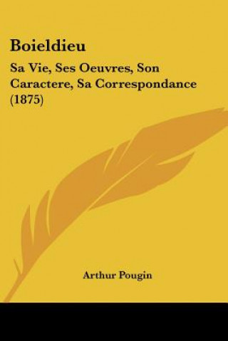 Kniha Boieldieu: Sa Vie, Ses Oeuvres, Son Caractere, Sa Correspondance (1875) Arthur Pougin