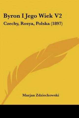 Könyv Byron I Jego Wiek V2: Czechy, Rosya, Polska (1897) Marjan Zdziechowski